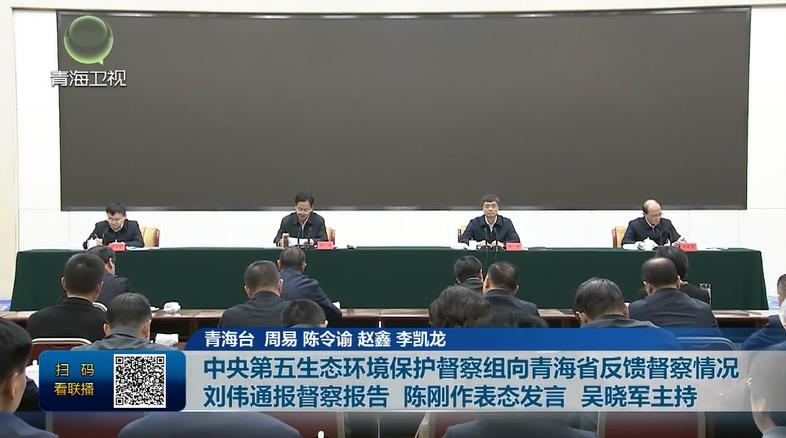 中央第五生態環境保護督察組向青海省反饋督察情況 劉偉通報督察報告 陳剛作表態發言 吳曉軍主持
