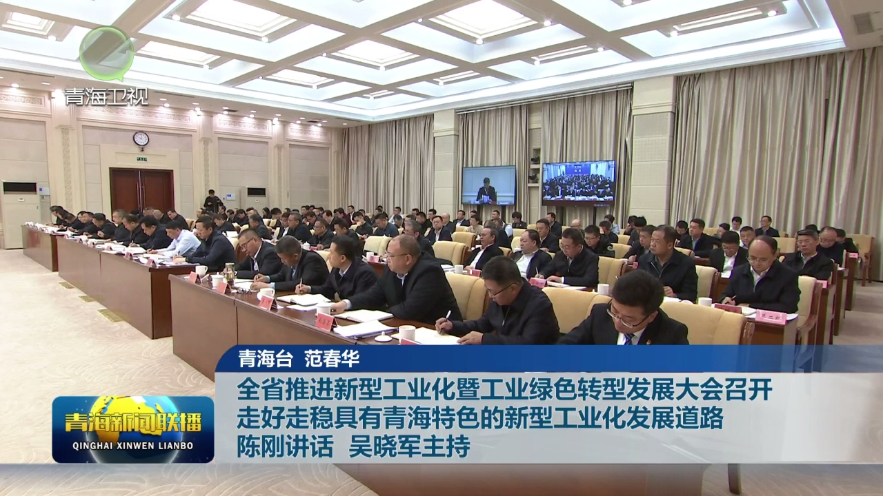 全省推進新型工業化暨工業綠色轉型發展大會召開 走好走穩具有青海特色的新型工業化發展道路 陳剛講話 吳曉軍主持