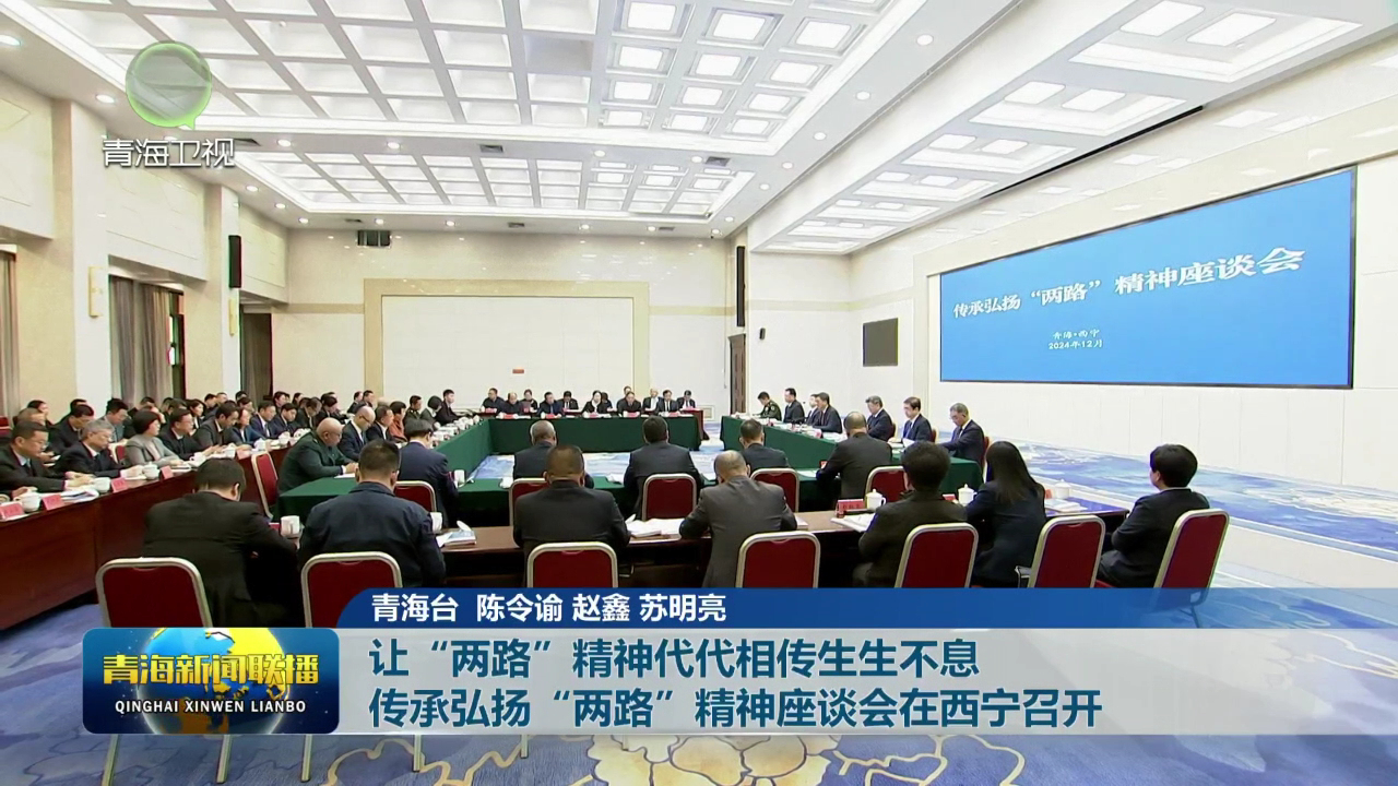 讓“兩路”精神代代相傳生生不息 傳承弘揚(yáng)“兩路”精神座談會在西寧召開