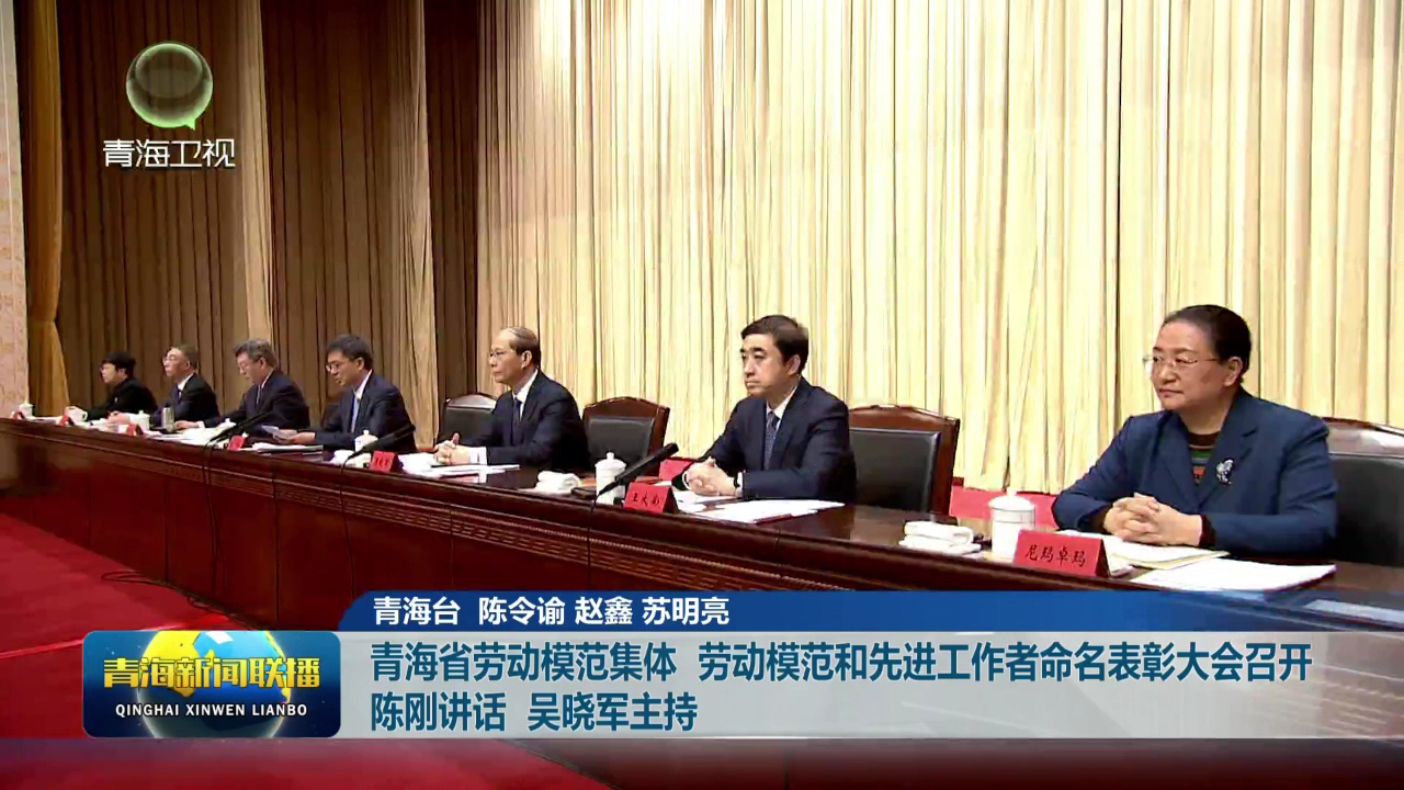 青海省勞動模范集體 勞動模范和先進(jìn)工作者命名表彰大會召開 陳剛講話 吳曉軍主持
